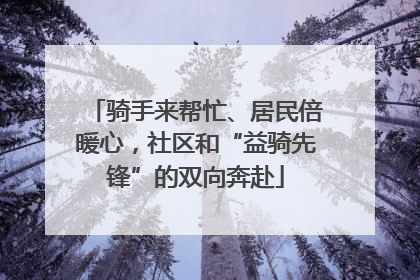 骑手来帮忙、居民倍暖心，社区和“益骑先锋”的双向奔赴