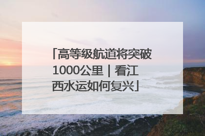 高等级航道将突破1000公里｜看江西水运如何复兴
