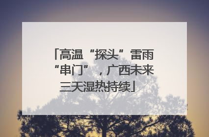 高温“探头”雷雨“串门”，广西未来三天湿热持续