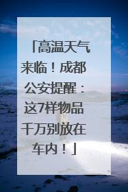 高温天气来临！成都公安提醒：这7样物品千万别放在车内！