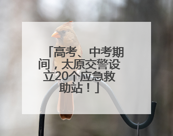 高考、中考期间，太原交警设立20个应急救助站！