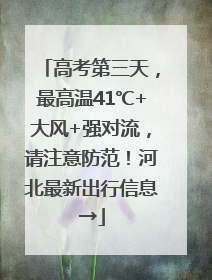 高考第三天，最高温41℃+大风+强对流，请注意防范！河北最新出行信息→