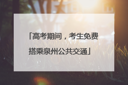 高考期间，考生免费搭乘泉州公共交通