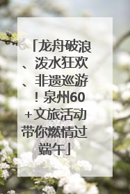 龙舟破浪、泼水狂欢、非遗巡游！泉州60+文旅活动带你燃情过端午