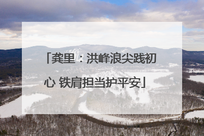 龚里：洪峰浪尖践初心 铁肩担当护平安