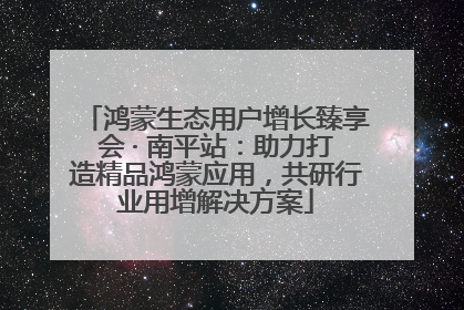 鸿蒙生态用户增长臻享会 · 南平站：助力打造精品鸿蒙应用，共研行业用增解决方案