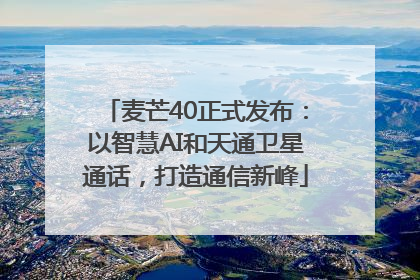 麦芒40正式发布：以智慧AI和天通卫星通话，打造通信新峰