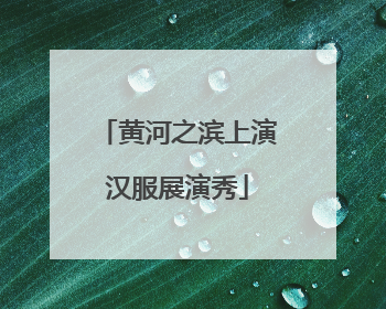 黄河之滨上演汉服展演秀