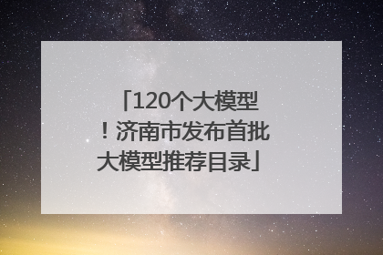 120个大模型！济南市发布首批大模型推荐目录