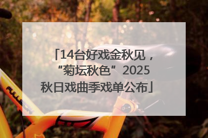 14台好戏金秋见，“菊坛秋色”2025秋日戏曲季戏单公布