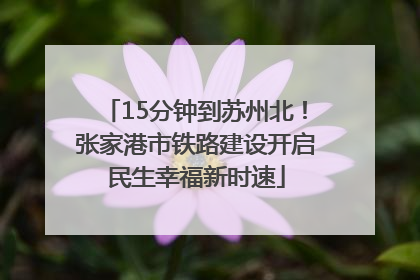 15分钟到苏州北！张家港市铁路建设开启民生幸福新时速