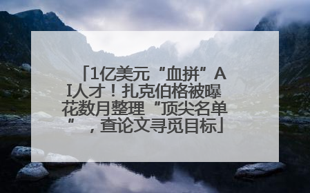 1亿美元“血拼”AI人才！扎克伯格被曝花数月整理“顶尖名单”，查论文寻觅目标