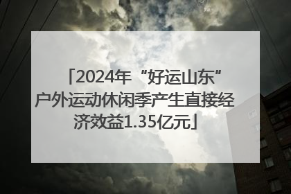 2024年“好运山东”户外运动休闲季产生直接经济效益1.35亿元