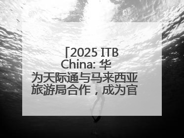 2025 ITB China: 华为天际通与马来西亚旅游局合作，成为官方流量伙伴