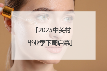 2025中关村毕业季下周启幕