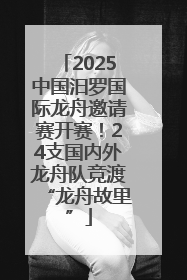 2025中国汨罗国际龙舟邀请赛开赛！24支国内外龙舟队竞渡“龙舟故里”