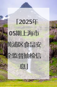 2025年05期上海市黄浦区食品安全监督抽检信息
