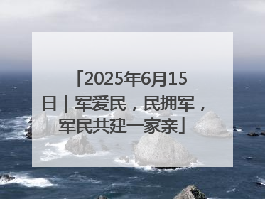 2025年6月15日｜军爱民，民拥军，军民共建一家亲