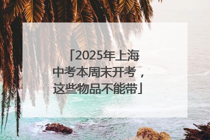 2025年上海中考本周末开考，这些物品不能带