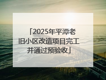 2025年平潭老旧小区改造项目完工并通过预验收