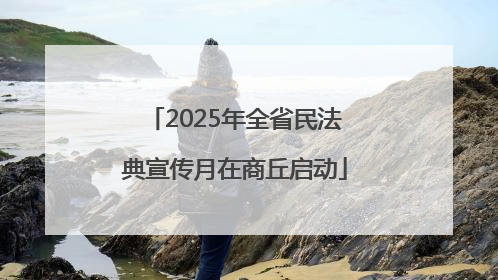 2025年全省民法典宣传月在商丘启动
