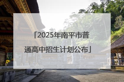 2025年南平市普通高中招生计划公布