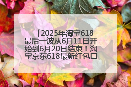 2025年淘宝618最后一波从6月11日开始到6月20日结束！淘宝京东618最新红包口令是：优惠礼包855