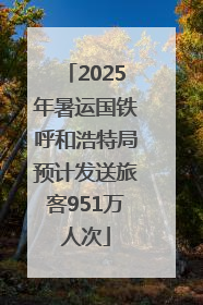 2025年暑运国铁呼和浩特局预计发送旅客951万人次
