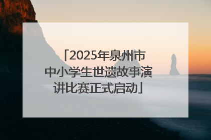 2025年泉州市中小学生世遗故事演讲比赛正式启动