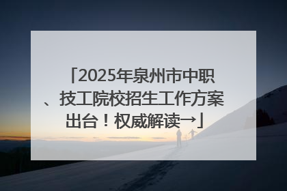 2025年泉州市中职、技工院校招生工作方案出台！权威解读→