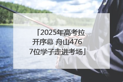2025年高考拉开序幕 舟山4767位学子走进考场