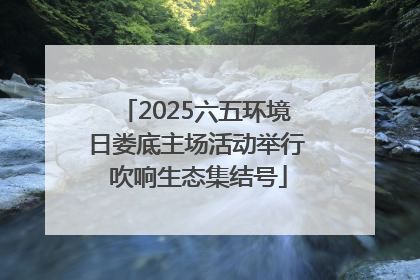 2025六五环境日娄底主场活动举行 吹响生态集结号