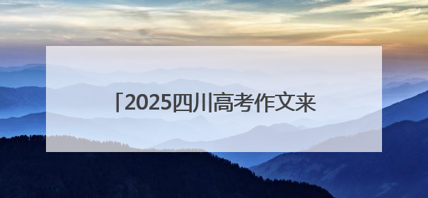2025四川高考作文来了！考生回忆：与梦有关