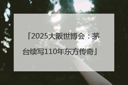 2025大阪世博会：茅台续写110年东方传奇