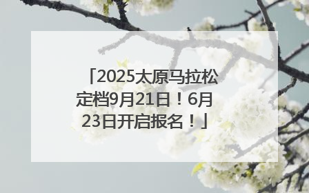 2025太原马拉松定档9月21日！6月23日开启报名！