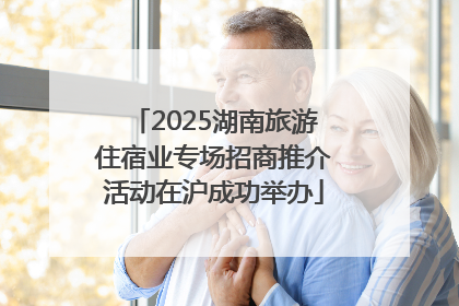 2025湖南旅游住宿业专场招商推介活动在沪成功举办