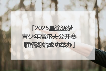 2025星途逐梦青少年高尔夫公开赛雁栖湖站成功举办