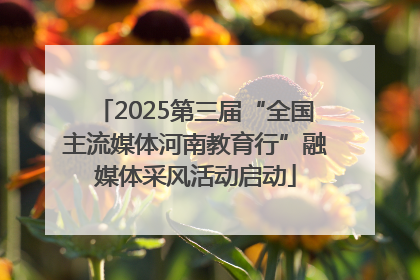 2025第三届“全国主流媒体河南教育行”融媒体采风活动启动