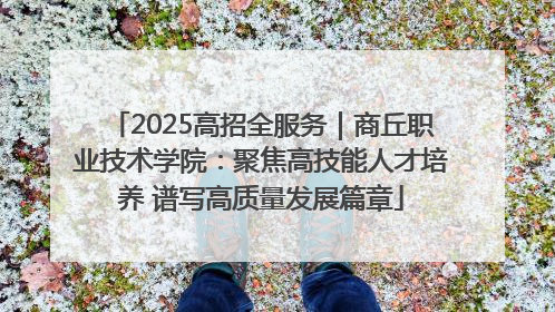 2025高招全服务｜商丘职业技术学院：聚焦高技能人才培养 谱写高质量发展篇章