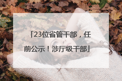 23位省管干部，任前公示！涉厅级干部