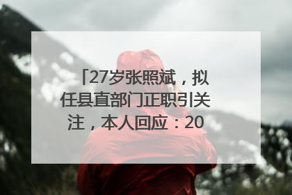 27岁张照斌，拟任县直部门正职引关注，本人回应：2019年选调生，此前负责公文相关工作