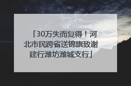 30万失而复得！河北市民跨省送锦旗致谢建行潍坊潍城支行