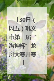 30日（周五）巩义市第三届“洛神杯”龙舟大赛开赛