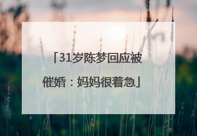31岁陈梦回应被催婚：妈妈很着急