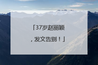 37岁赵丽颖，发文告别！