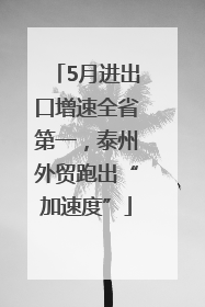 5月进出口增速全省第一，泰州外贸跑出“加速度”