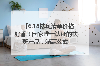 6.18祛斑清单价格好香！国家唯一认证的祛斑产品，躺赢公式