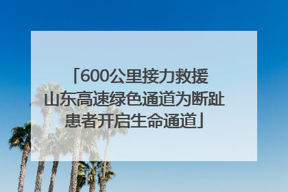 600公里接力救援 山东高速绿色通道为断趾患者开启生命通道