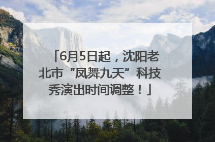 6月5日起，沈阳老北市“凤舞九天”科技秀演出时间调整！