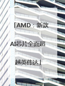AMD：新款AI芯片全面超越英伟达